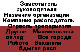 Заместитель руководителя › Название организации ­ Компания-работодатель › Отрасль предприятия ­ Другое › Минимальный оклад ­ 1 - Все города Работа » Вакансии   . Адыгея респ.